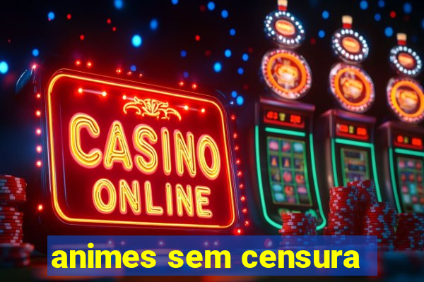 animes sem censura